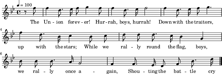 

\version "2.12.3"

\language "deutsch"

\header {
  tagline = ""
}

\layout {
  indent = #0
} 

akkorde = \chordmode {
    \germanChords
    \set chordChanges = ##t

}

global = {
  \autoBeamOff
  \tempo 4 = 100
  \clef treble
  \key b \major
  \time 4/4
}

melodie = \relative c'' {
  \global
  \partial 4 r8 f f4 d8. es16 f8 g4 f8
  f4 d8. es16 f2
  f4 d8. es16 f8 g4.
  f4 d8. b16 c4 b8 c
  d8 d d8. c16 b4 g
  b8 b b8. a16 g2
  f4 f8. es16 d8 f b8. d16
  \bar "|."
}

text = \lyricmode {
The Un -- ion for -- ev -- er! Hur -- rah, boys, hur -- rah!
Down with the trai -- tors, up with the stars;
While we ral -- ly round the flag, boys, we ral -- ly once a -- gain,
Shou -- ting the bat -- tle cry of free -- dom!
}

\score {
  <<
%    \new ChordNames { \akkorde }
    \new Voice = "Lied" { \melodie }
    \new Lyrics \lyricsto "Lied" { \text }
  >>
\midi {}
\layout {}
}

