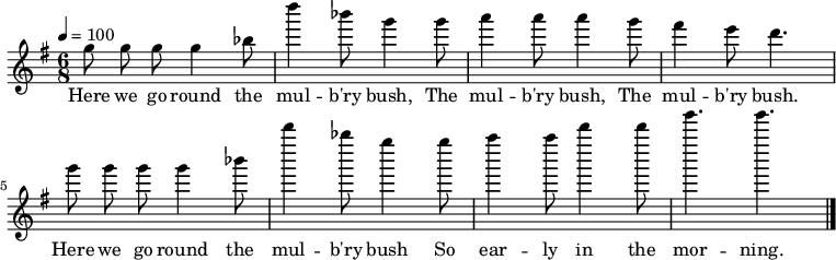 

\version "2.12.3"

\language "deutsch"

\header {
  tagline = ""
}

\layout {
  indent = #0
} 

akkorde = \chordmode {
    \germanChords
    \set chordChanges = ##t
    f1*3/4 c:7 c:7 f f c:7 c:7 f f c:7 c:7 f
}

global = {
  \autoBeamOff
  \tempo 4 = 100
  \time 6/8
  \key g \major
}

melodie = \relative c'' {
  \global
     g'8 g g g4 b8 | d'4 b8 g4 g8 | a4 a8 a4 g8 | fis4 e8 d4. | g8 g g g4 b8 | d'4 b8 g4 g8 | a4 a8 d4 d8 | g4. g | \bar "|."
}


text = \lyricmode {
Here we go round the mul -- b'ry bush, The mul -- b'ry bush, The mul -- b'ry bush. Here we go round the mul -- b'ry bush So ear -- ly in the mor -- ning.
}

\score {
  <<
%    \new ChordNames { \akkorde }
    \new Voice = "Lied" { \melodie }
    \new Lyrics \lyricsto "Lied" { \text }
  >>
\midi {}
\layout {}
}
